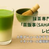 抹茶専門店「茶飯事（SAHANJI）」レビュー！人気メニュー＆おすすめ紹介｜イオンモール幕張新都心店