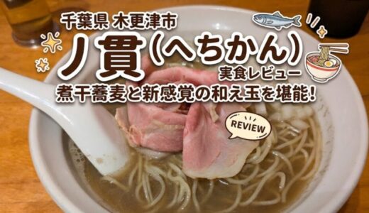 木更津市「丿貫（へちかん）」 実食レビュー｜煮干蕎麦と新感覚の和え玉を堪能！