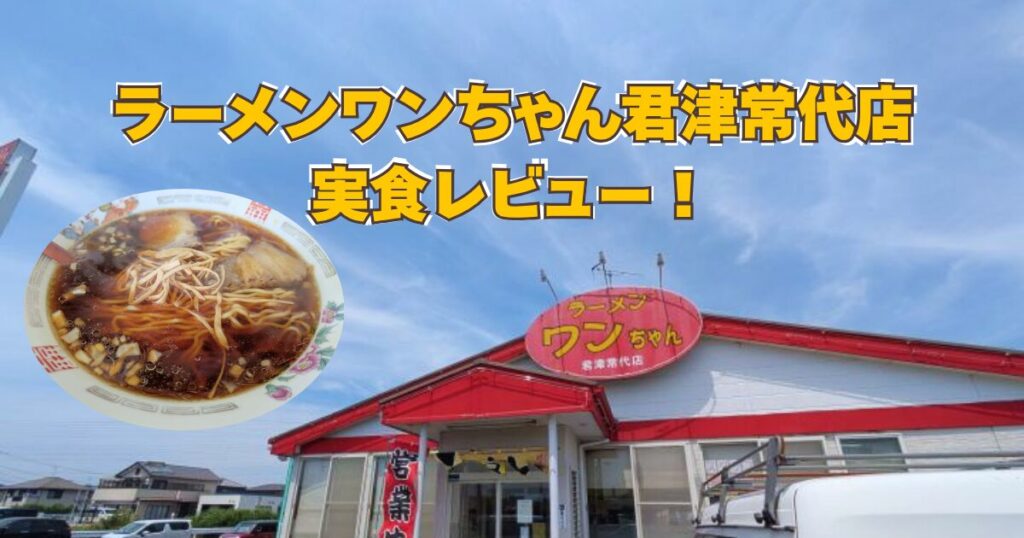 ラーメンワンちゃん君津常代店を実食レビュー！絶品ラーメンと激ウマ炒飯